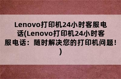 Lenovo打印机24小时客服电话(Lenovo打印机24小时客服电话：随时解决您的打印机问题！)