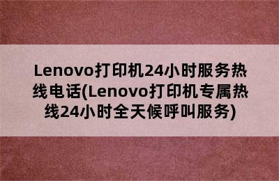 Lenovo打印机24小时服务热线电话(Lenovo打印机专属热线24小时全天候呼叫服务)