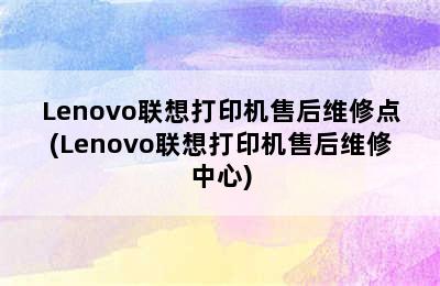 Lenovo联想打印机售后维修点(Lenovo联想打印机售后维修中心)