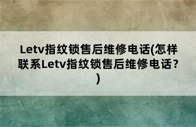 Letv指纹锁售后维修电话(怎样联系Letv指纹锁售后维修电话？)