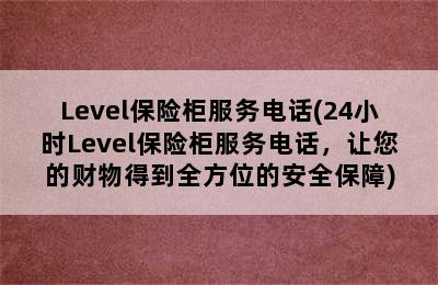 Level保险柜服务电话(24小时Level保险柜服务电话，让您的财物得到全方位的安全保障)