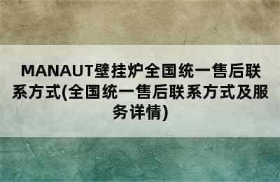 MANAUT壁挂炉全国统一售后联系方式(全国统一售后联系方式及服务详情)