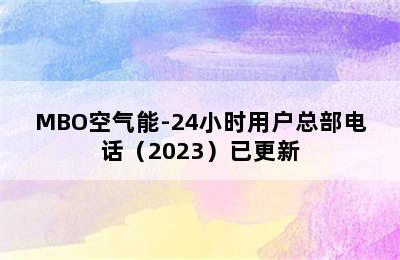 MBO空气能-24小时用户总部电话（2023）已更新