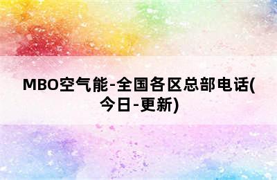 MBO空气能-全国各区总部电话(今日-更新)