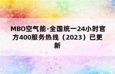 MBO空气能-全国统一24小时官方400服务热线（2023）已更新