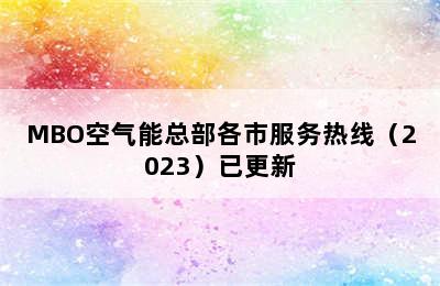 MBO空气能总部各市服务热线（2023）已更新