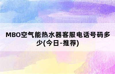 MBO空气能热水器客服电话号码多少(今日-推荐)