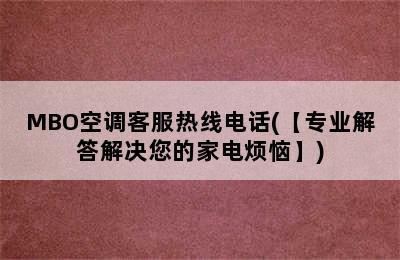 MBO空调客服热线电话(【专业解答解决您的家电烦恼】)