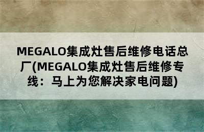 MEGALO集成灶售后维修电话总厂(MEGALO集成灶售后维修专线：马上为您解决家电问题)