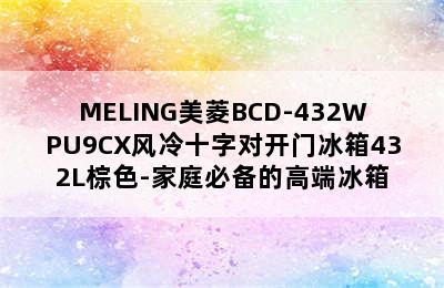 MELING美菱BCD-432WPU9CX风冷十字对开门冰箱432L棕色-家庭必备的高端冰箱