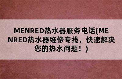 MENRED热水器服务电话(MENRED热水器维修专线，快速解决您的热水问题！)