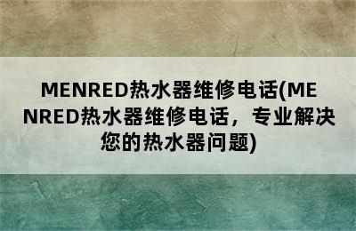 MENRED热水器维修电话(MENRED热水器维修电话，专业解决您的热水器问题)