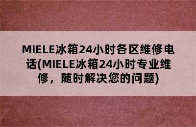 MIELE冰箱24小时各区维修电话(MIELE冰箱24小时专业维修，随时解决您的问题)