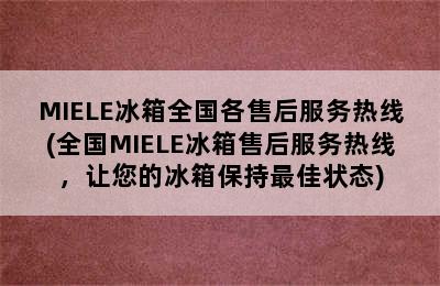 MIELE冰箱全国各售后服务热线(全国MIELE冰箱售后服务热线，让您的冰箱保持最佳状态)