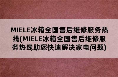 MIELE冰箱全国售后维修服务热线(MIELE冰箱全国售后维修服务热线助您快速解决家电问题)