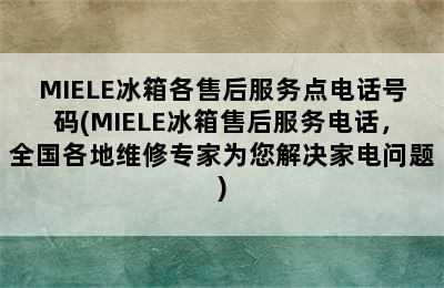 MIELE冰箱各售后服务点电话号码(MIELE冰箱售后服务电话，全国各地维修专家为您解决家电问题)