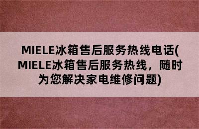 MIELE冰箱售后服务热线电话(MIELE冰箱售后服务热线，随时为您解决家电维修问题)