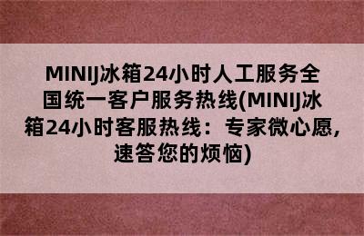 MINIJ冰箱24小时人工服务全国统一客户服务热线(MINIJ冰箱24小时客服热线：专家微心愿,速答您的烦恼)