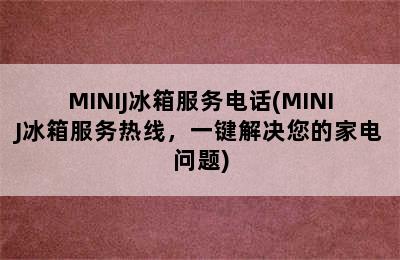 MINIJ冰箱服务电话(MINIJ冰箱服务热线，一键解决您的家电问题)