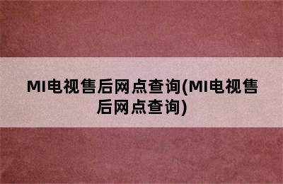 MI电视售后网点查询(MI电视售后网点查询)