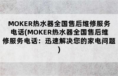 MOKER热水器全国售后维修服务电话(MOKER热水器全国售后维修服务电话：迅速解决您的家电问题)