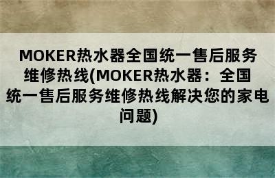 MOKER热水器全国统一售后服务维修热线(MOKER热水器：全国统一售后服务维修热线解决您的家电问题)