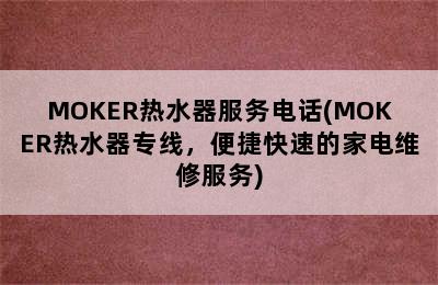 MOKER热水器服务电话(MOKER热水器专线，便捷快速的家电维修服务)