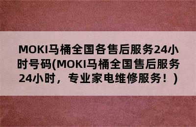 MOKI马桶全国各售后服务24小时号码(MOKI马桶全国售后服务24小时，专业家电维修服务！)