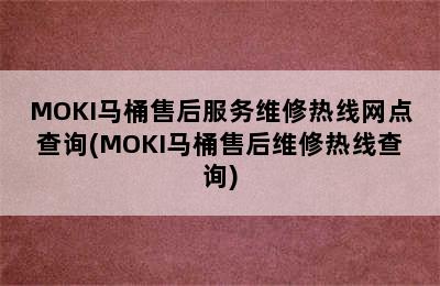 MOKI马桶售后服务维修热线网点查询(MOKI马桶售后维修热线查询)