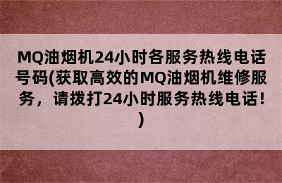 MQ油烟机24小时各服务热线电话号码(获取高效的MQ油烟机维修服务，请拨打24小时服务热线电话！)