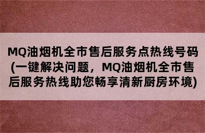 MQ油烟机全市售后服务点热线号码(一键解决问题，MQ油烟机全市售后服务热线助您畅享清新厨房环境)