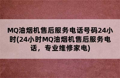 MQ油烟机售后服务电话号码24小时(24小时MQ油烟机售后服务电话，专业维修家电)