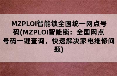 MZPLOI智能锁全国统一网点号码(MZPLOI智能锁：全国网点号码一键查询，快速解决家电维修问题)