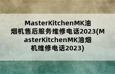 MasterKitchenMK油烟机售后服务维修电话2023(MasterKitchenMK油烟机维修电话2023)