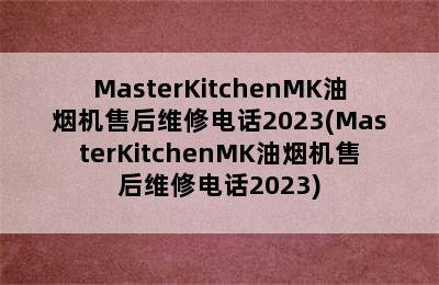 MasterKitchenMK油烟机售后维修电话2023(MasterKitchenMK油烟机售后维修电话2023)