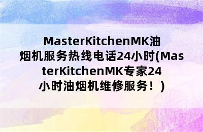 MasterKitchenMK油烟机服务热线电话24小时(MasterKitchenMK专家24小时油烟机维修服务！)