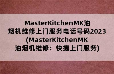 MasterKitchenMK油烟机维修上门服务电话号码2023(MasterKitchenMK油烟机维修：快捷上门服务)