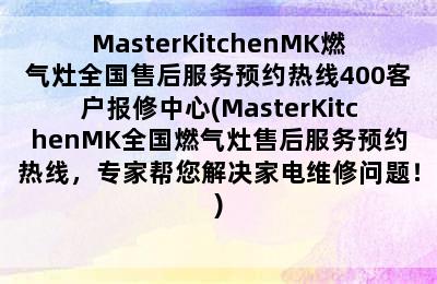 MasterKitchenMK燃气灶全国售后服务预约热线400客户报修中心(MasterKitchenMK全国燃气灶售后服务预约热线，专家帮您解决家电维修问题！)