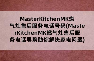 MasterKitchenMK燃气灶售后服务电话号码(MasterKitchenMK燃气灶售后服务电话导购助你解决家电问题)