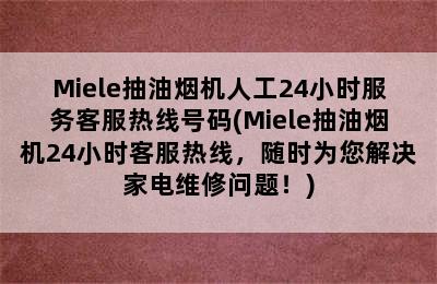 Miele抽油烟机人工24小时服务客服热线号码(Miele抽油烟机24小时客服热线，随时为您解决家电维修问题！)