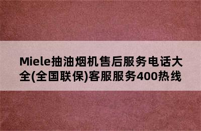 Miele抽油烟机售后服务电话大全(全国联保)客服服务400热线