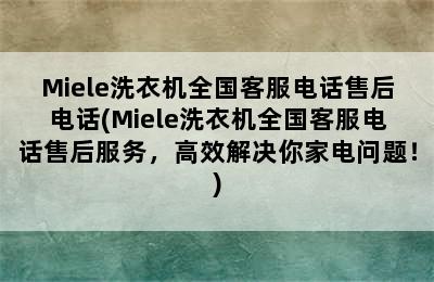 Miele洗衣机全国客服电话售后电话(Miele洗衣机全国客服电话售后服务，高效解决你家电问题！)