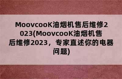 MoovcooK油烟机售后维修2023(MoovcooK油烟机售后维修2023，专家直述你的电器问题)