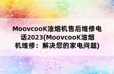 MoovcooK油烟机售后维修电话2023(MoovcooK油烟机维修：解决您的家电问题)