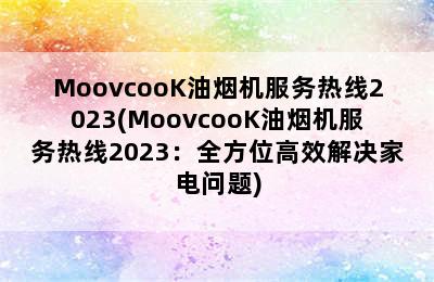 MoovcooK油烟机服务热线2023(MoovcooK油烟机服务热线2023：全方位高效解决家电问题)