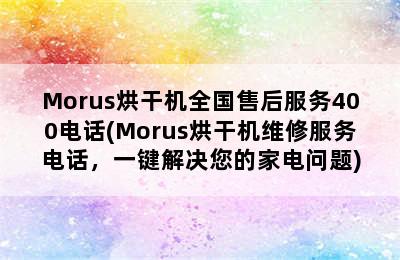 Morus烘干机全国售后服务400电话(Morus烘干机维修服务电话，一键解决您的家电问题)