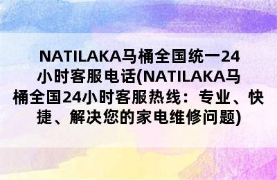 NATILAKA马桶全国统一24小时客服电话(NATILAKA马桶全国24小时客服热线：专业、快捷、解决您的家电维修问题)