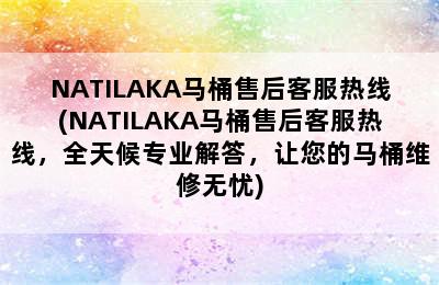 NATILAKA马桶售后客服热线(NATILAKA马桶售后客服热线，全天候专业解答，让您的马桶维修无忧)