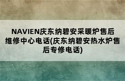 NAVIEN庆东纳碧安采暖炉售后维修中心电话(庆东纳碧安热水炉售后专修电话)