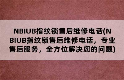 NBIUB指纹锁售后维修电话(NBIUB指纹锁售后维修电话，专业售后服务，全方位解决您的问题)